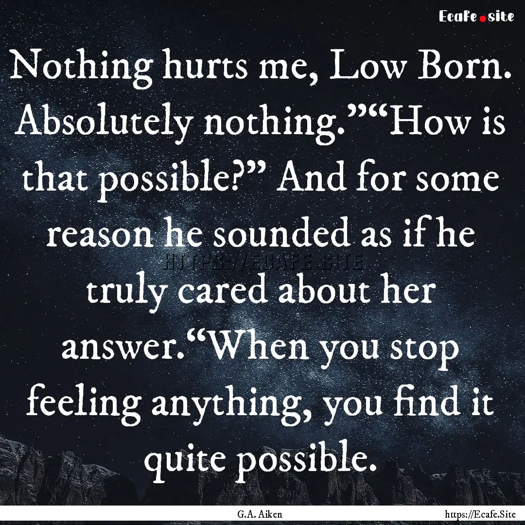 Nothing hurts me, Low Born. Absolutely nothing.”“How.... : Quote by G.A. Aiken