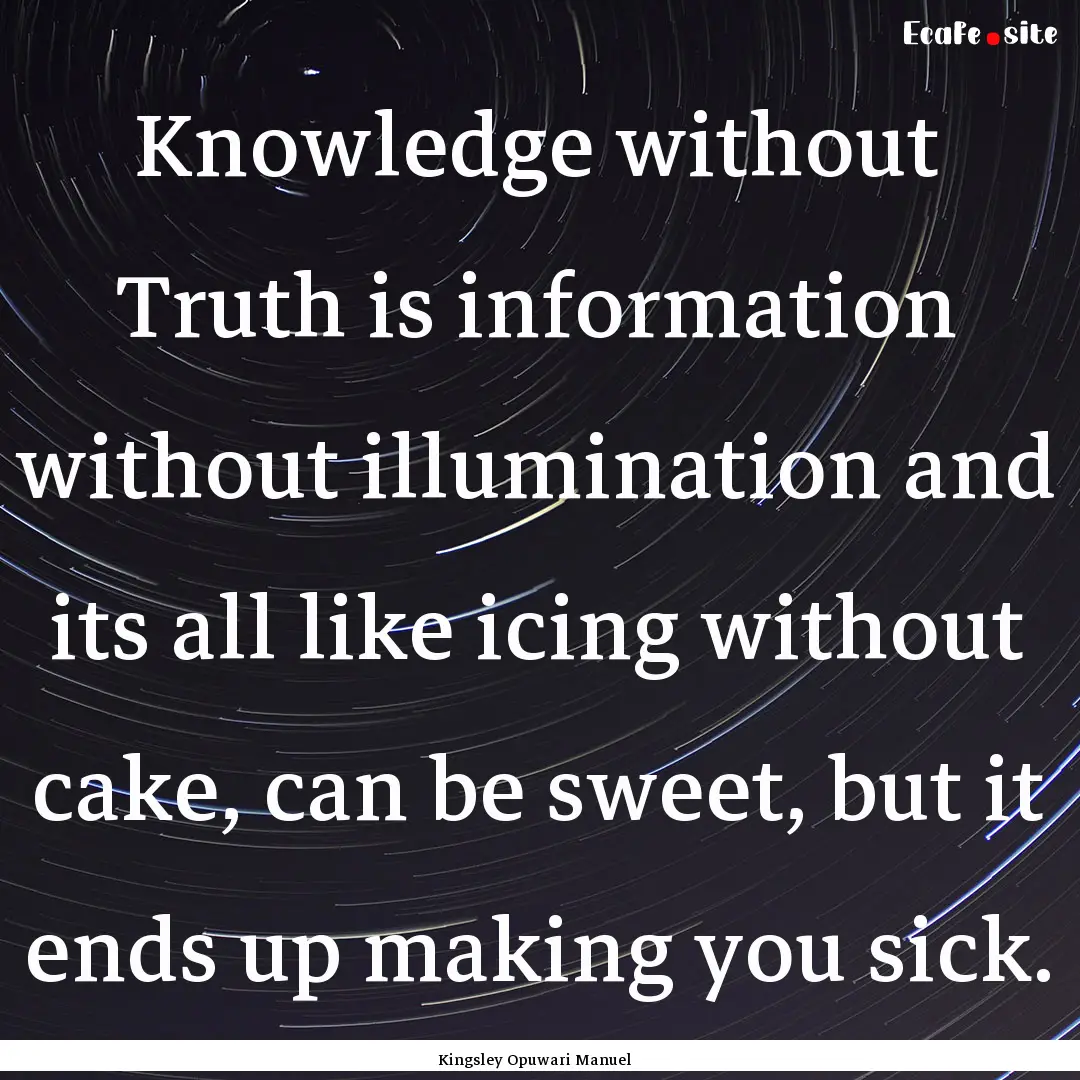 Knowledge without Truth is information without.... : Quote by Kingsley Opuwari Manuel