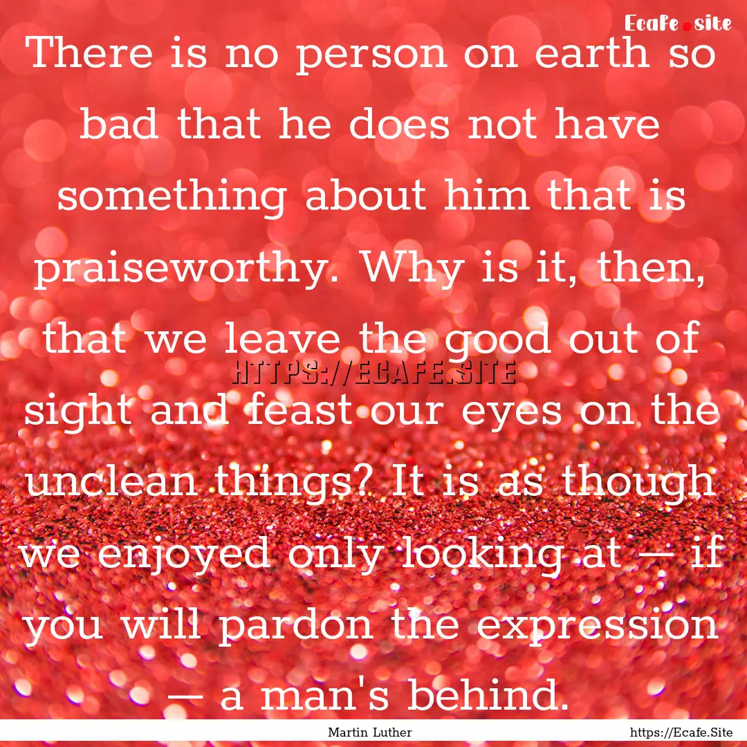 There is no person on earth so bad that he.... : Quote by Martin Luther