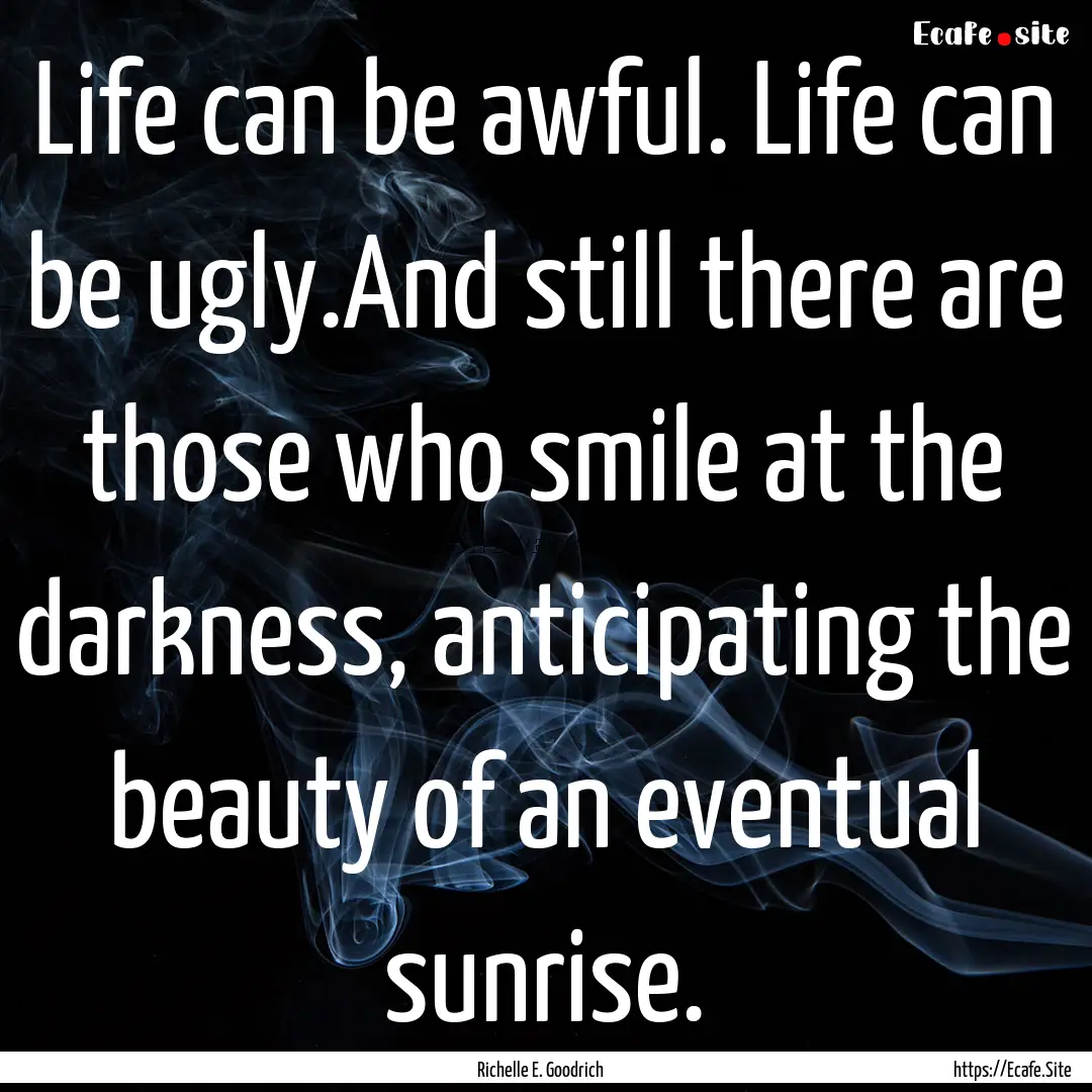 Life can be awful. Life can be ugly.And still.... : Quote by Richelle E. Goodrich