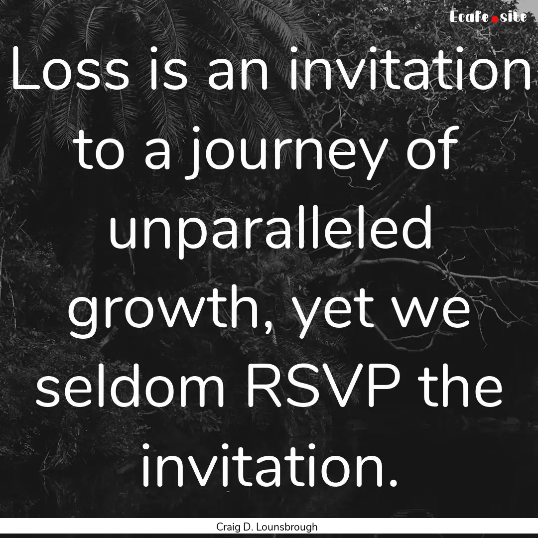 Loss is an invitation to a journey of unparalleled.... : Quote by Craig D. Lounsbrough