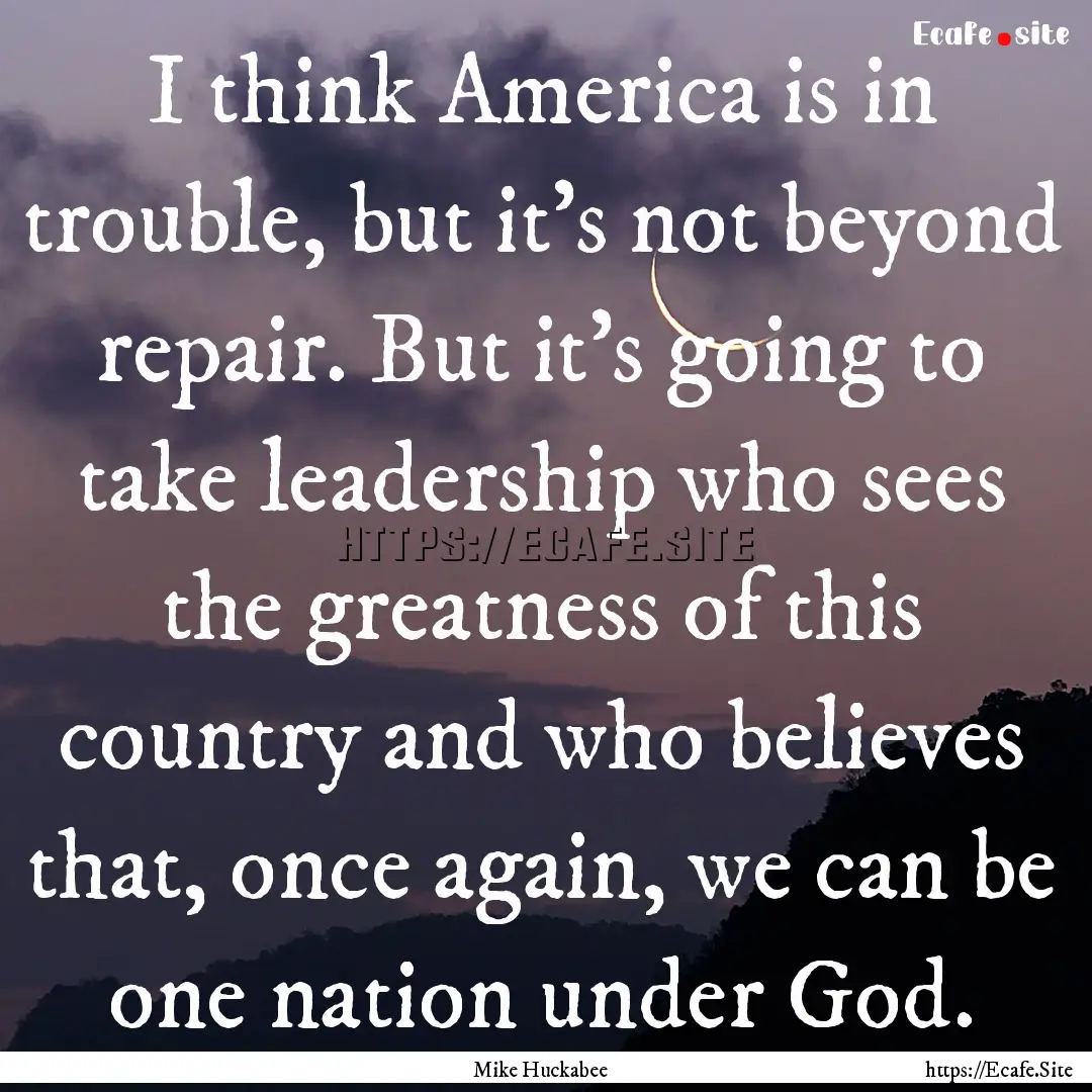 I think America is in trouble, but it's not.... : Quote by Mike Huckabee