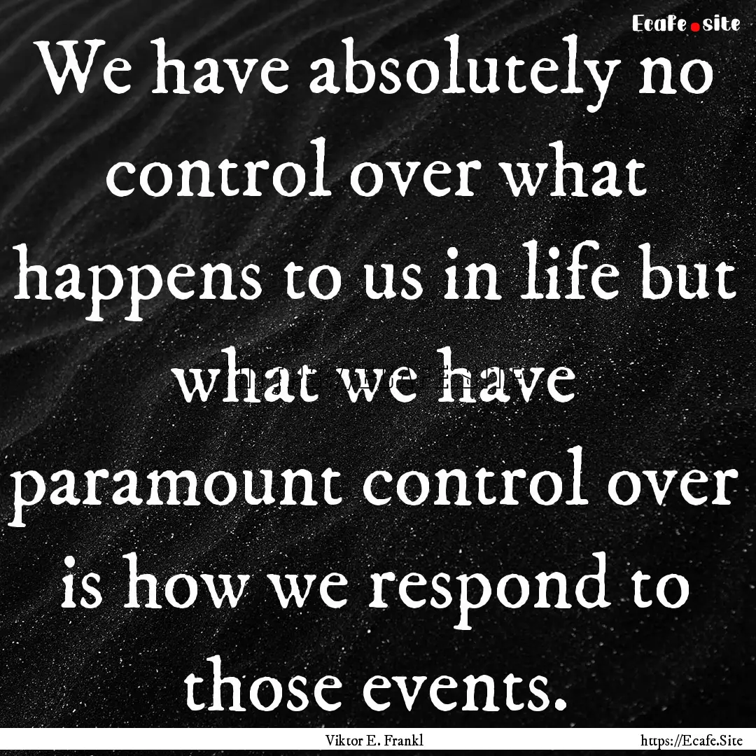 We have absolutely no control over what happens.... : Quote by Viktor E. Frankl