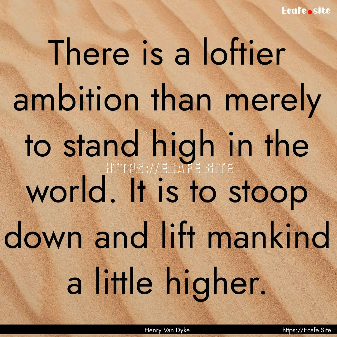 There is a loftier ambition than merely to.... : Quote by Henry Van Dyke