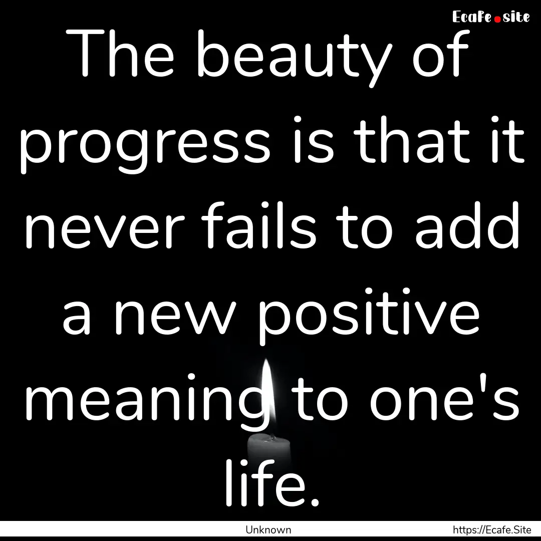 The beauty of progress is that it never fails.... : Quote by Unknown