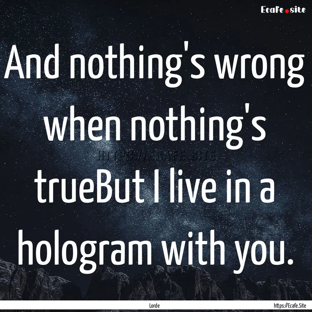 And nothing's wrong when nothing's trueBut.... : Quote by Lorde