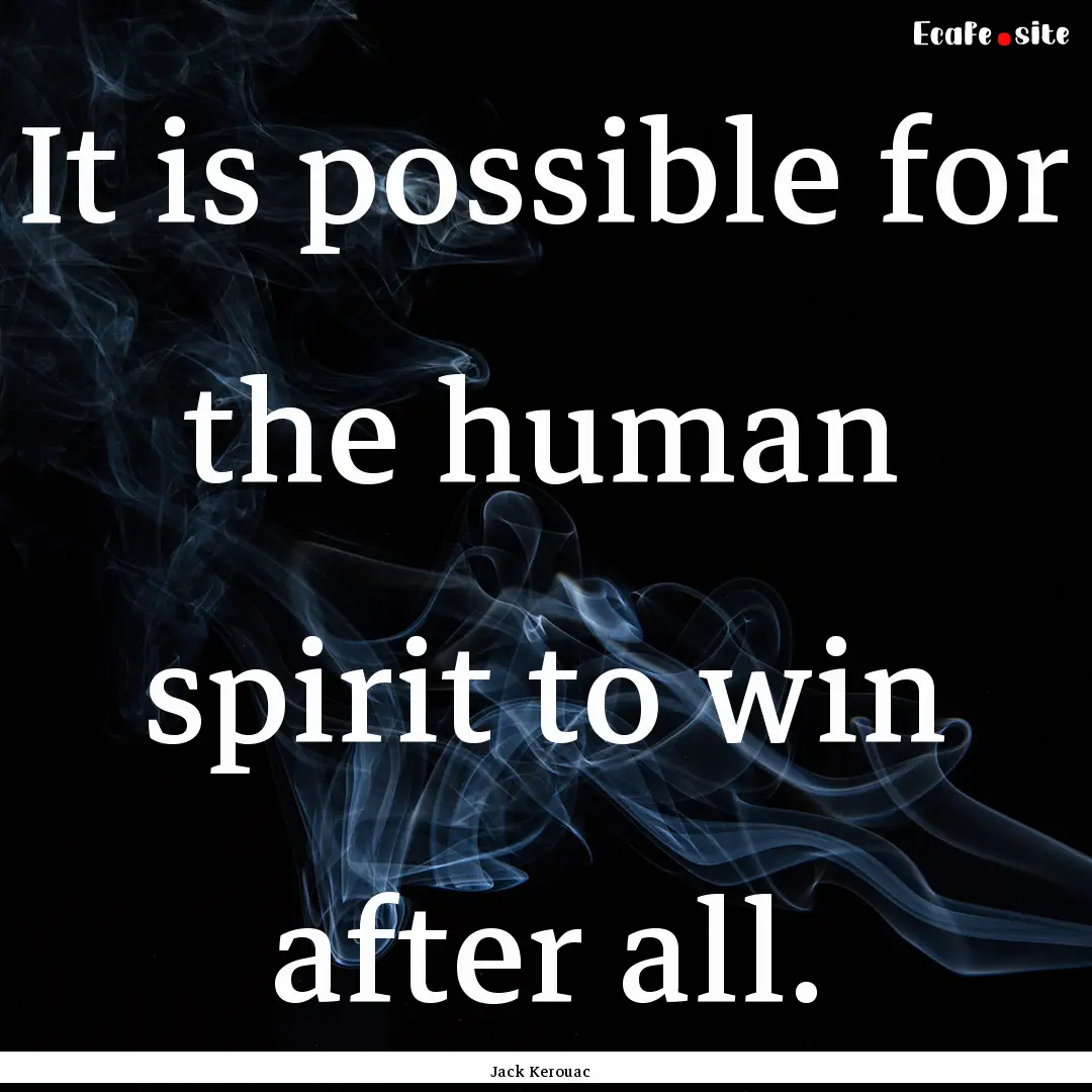 It is possible for the human spirit to win.... : Quote by Jack Kerouac