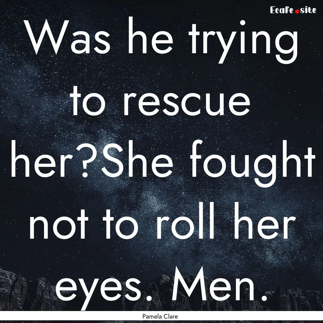 Was he trying to rescue her?She fought not.... : Quote by Pamela Clare