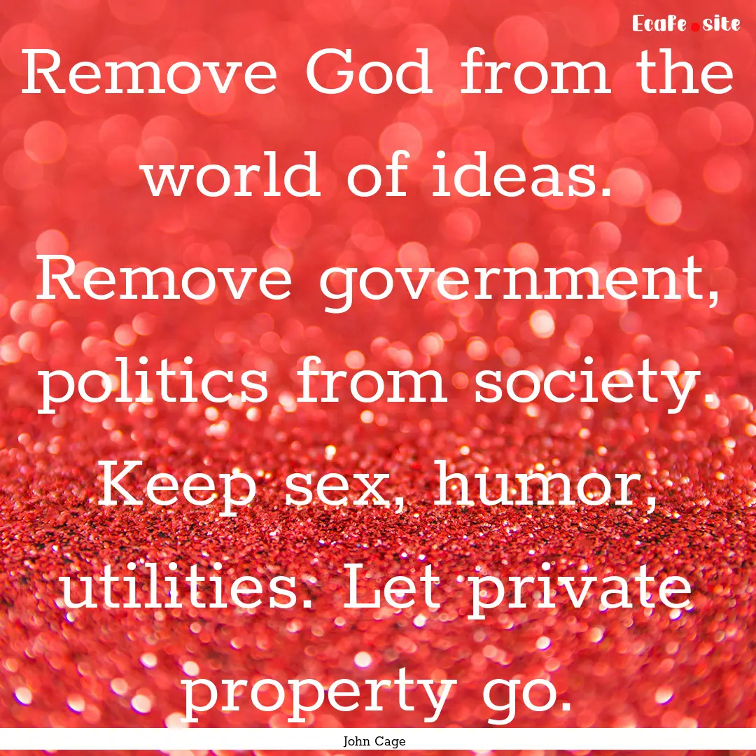 Remove God from the world of ideas. Remove.... : Quote by John Cage