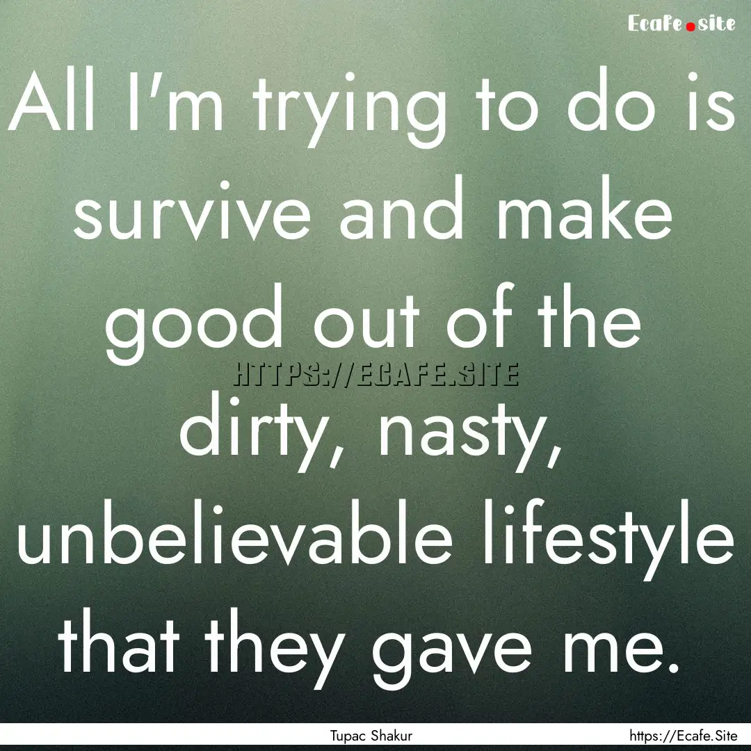 All I'm trying to do is survive and make.... : Quote by Tupac Shakur