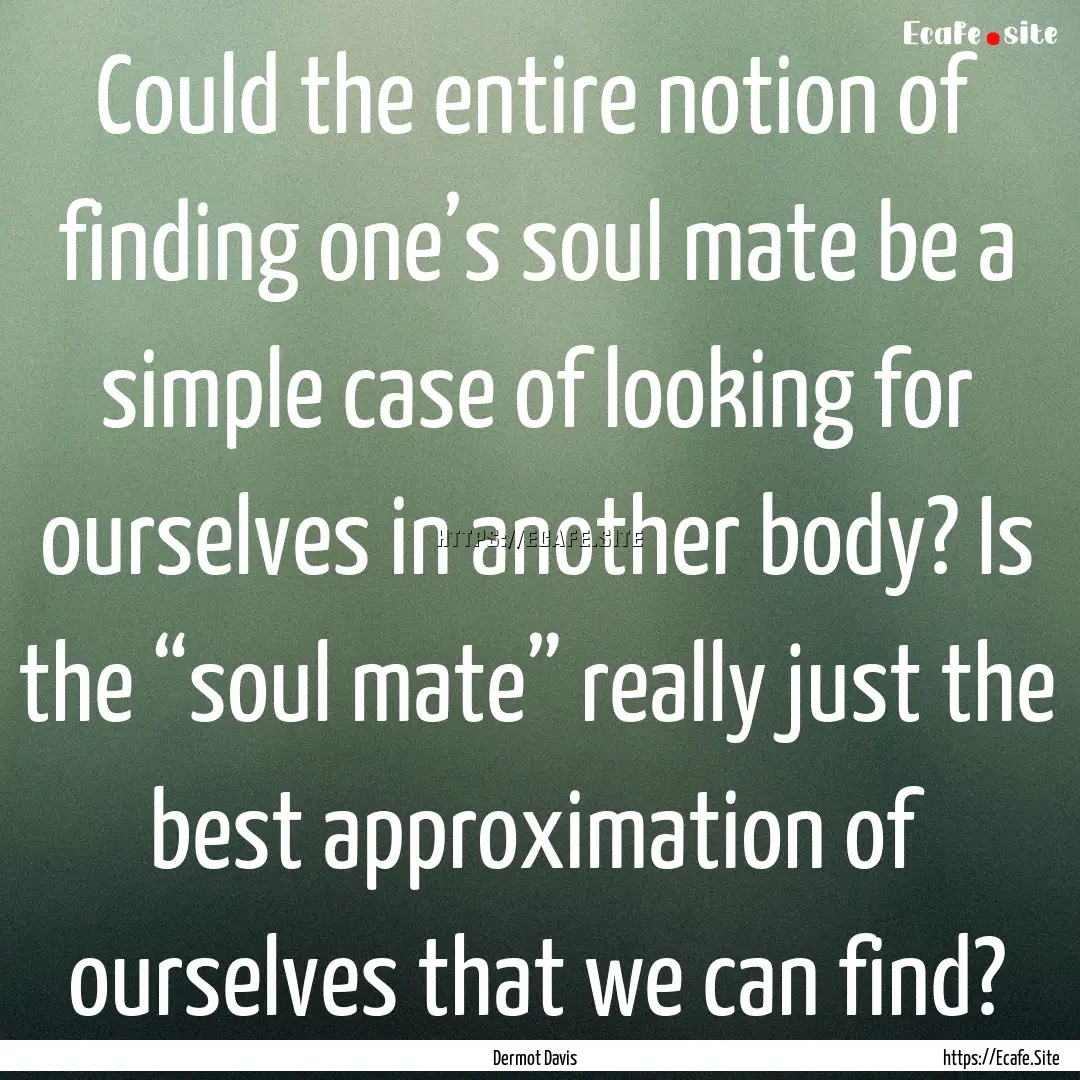 Could the entire notion of finding one’s.... : Quote by Dermot Davis