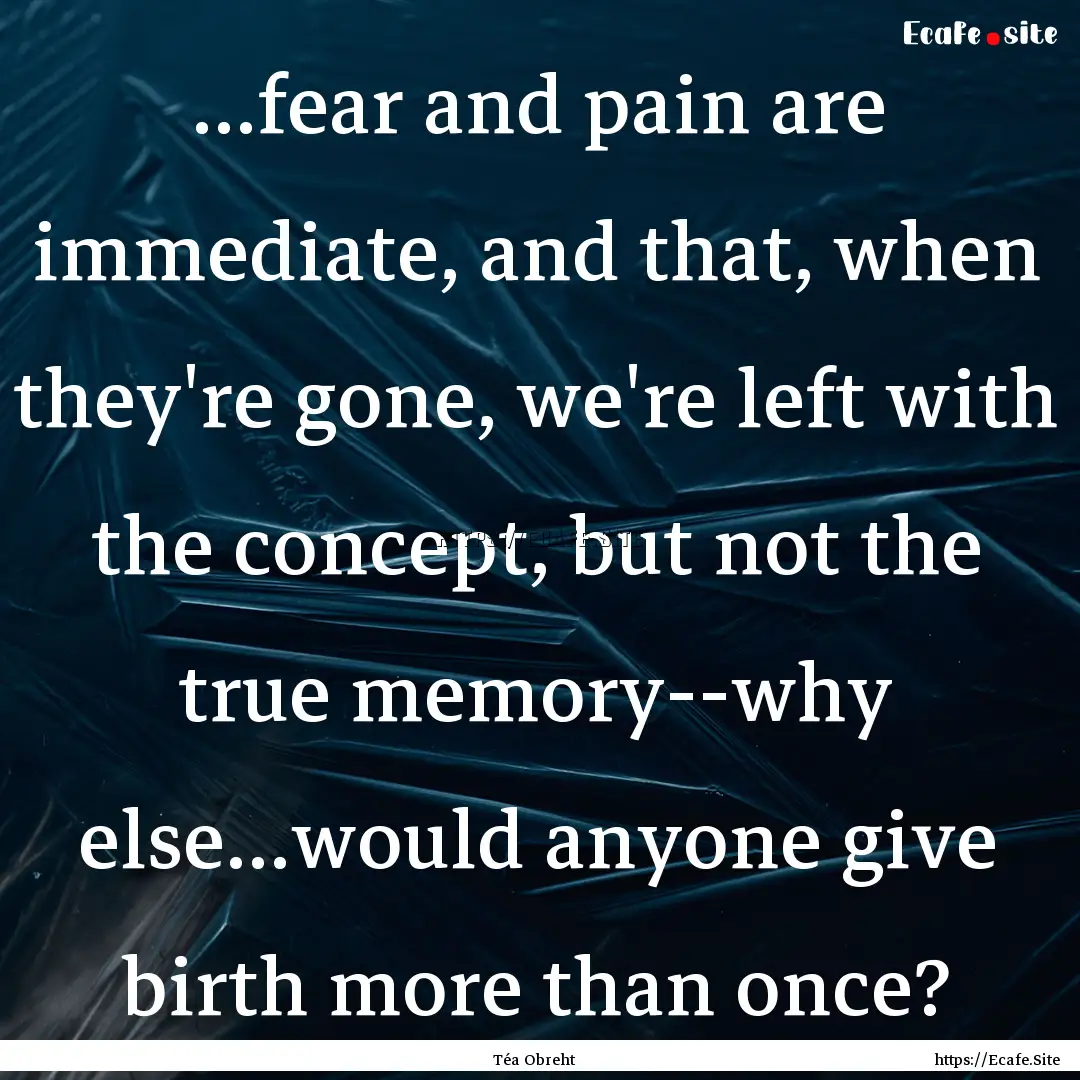 ...fear and pain are immediate, and that,.... : Quote by Téa Obreht