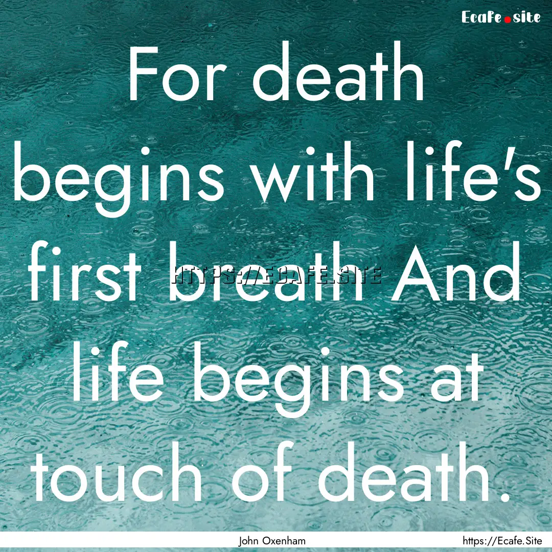 For death begins with life's first breath.... : Quote by John Oxenham