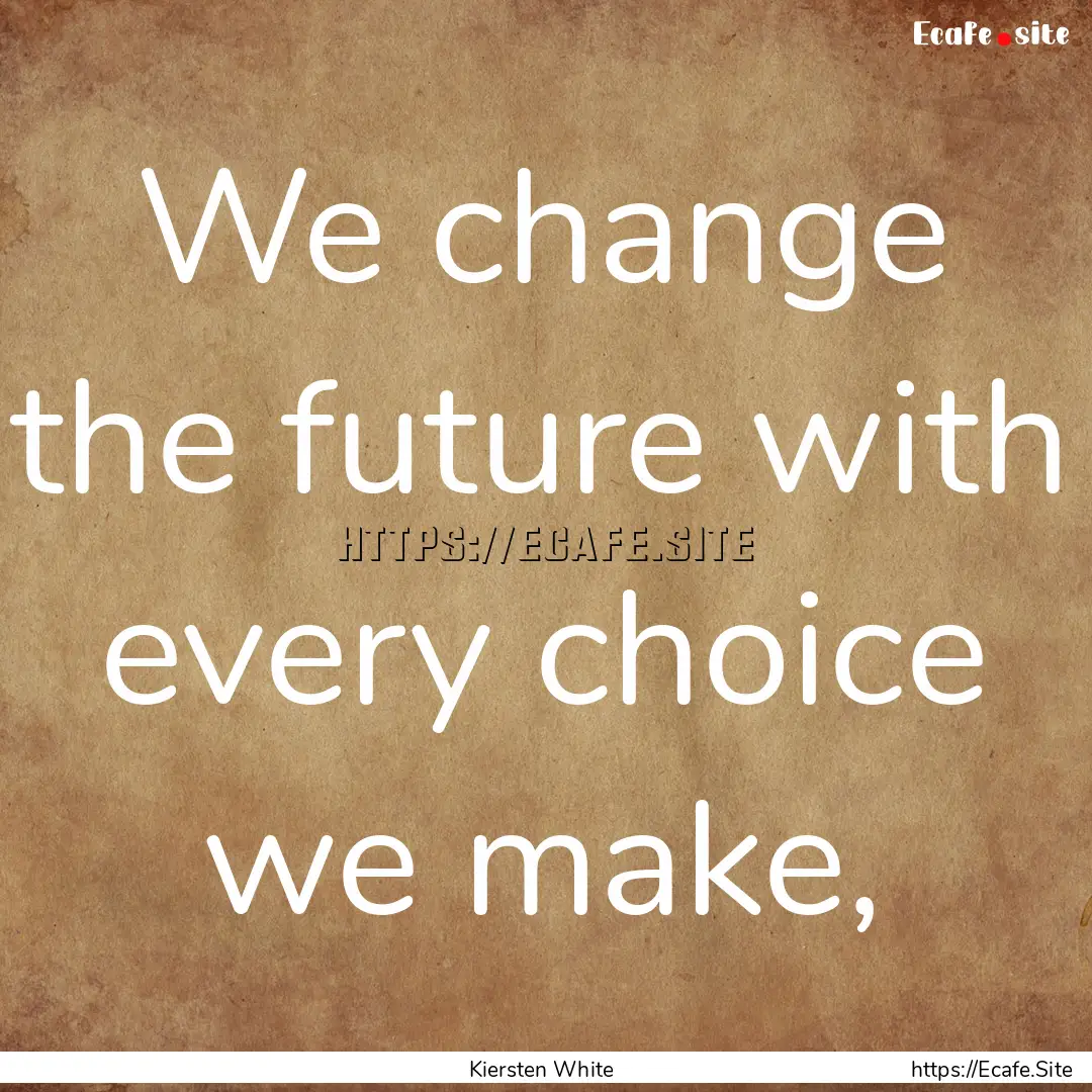 We change the future with every choice we.... : Quote by Kiersten White