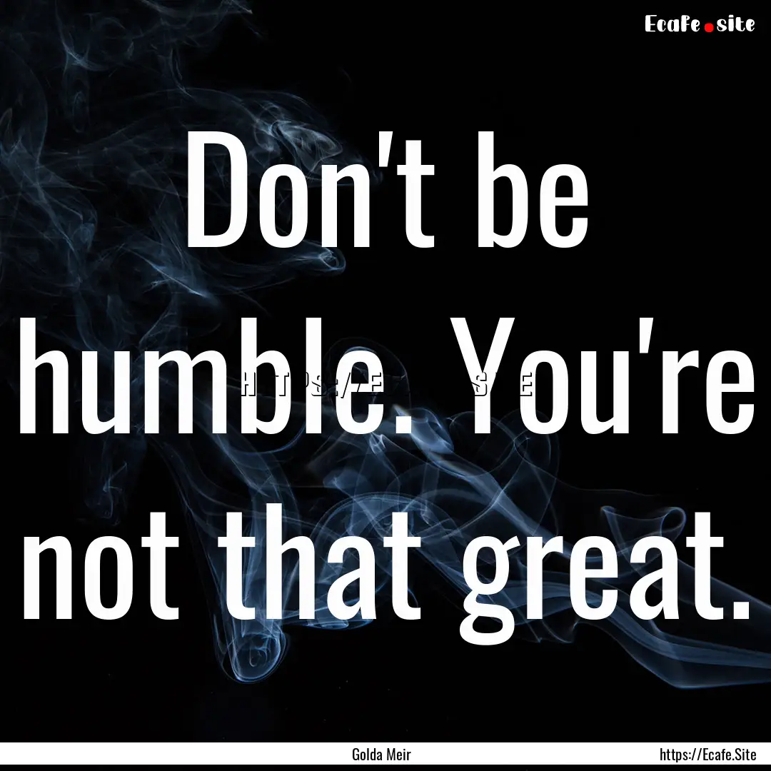 Don't be humble. You're not that great. : Quote by Golda Meir