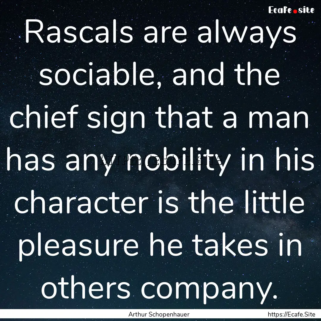 Rascals are always sociable, and the chief.... : Quote by Arthur Schopenhauer