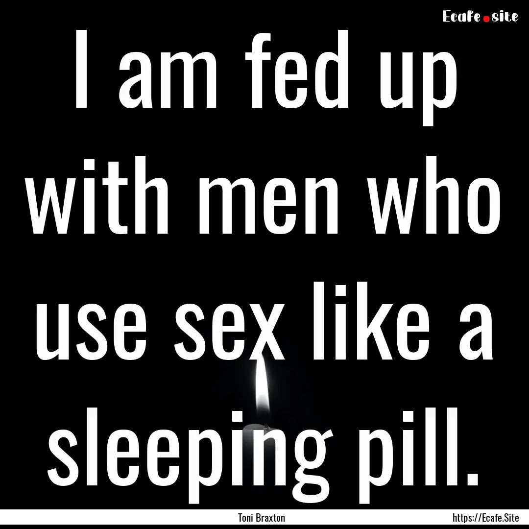 I am fed up with men who use sex like a sleeping.... : Quote by Toni Braxton