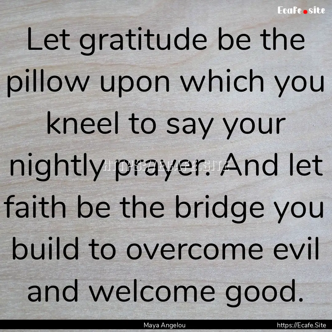 Let gratitude be the pillow upon which you.... : Quote by Maya Angelou