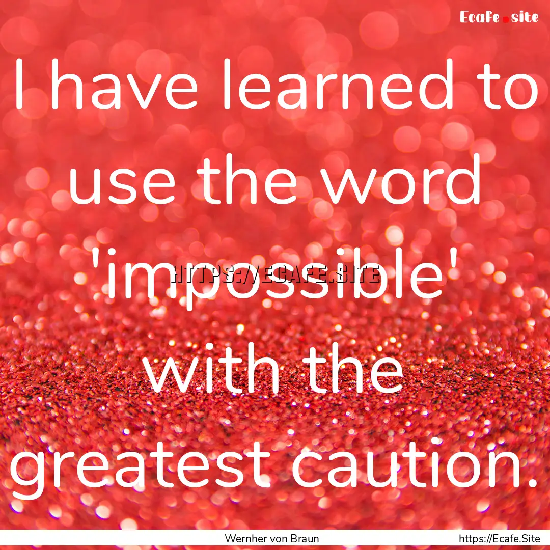 I have learned to use the word 'impossible'.... : Quote by Wernher von Braun