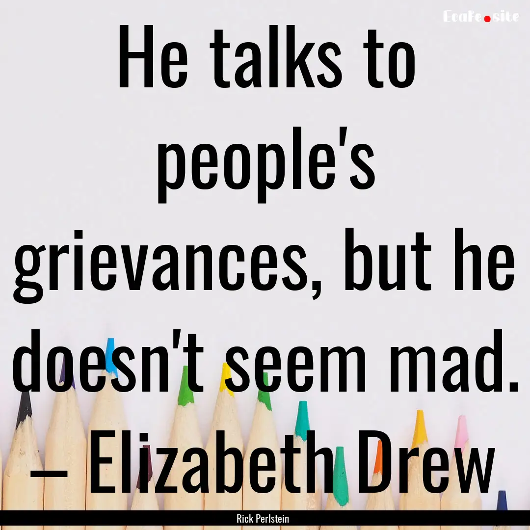 He talks to people's grievances, but he doesn't.... : Quote by Rick Perlstein