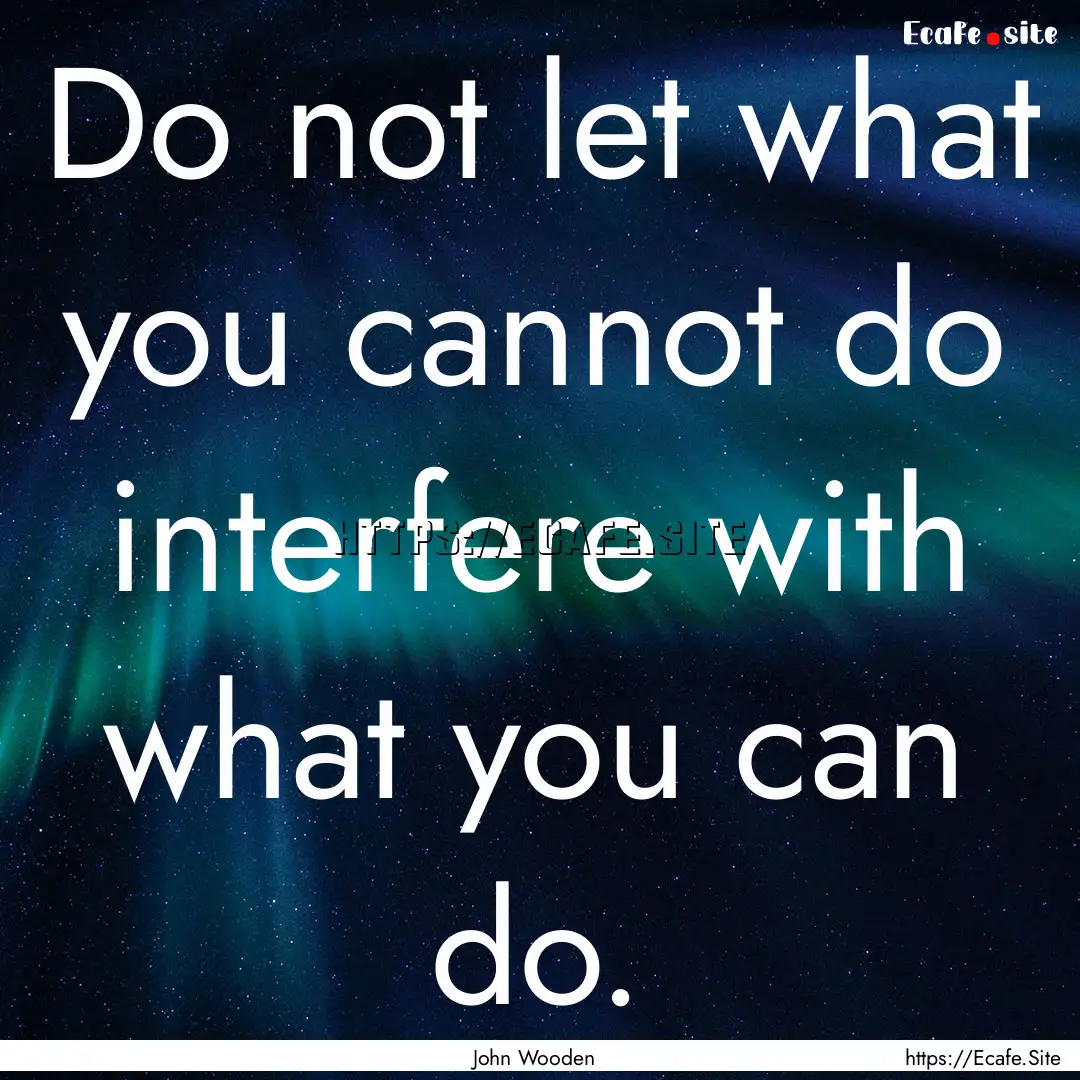 Do not let what you cannot do interfere with.... : Quote by John Wooden