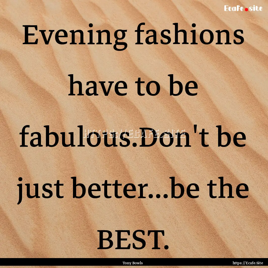 Evening fashions have to be fabulous.Don't.... : Quote by Tony Bowls