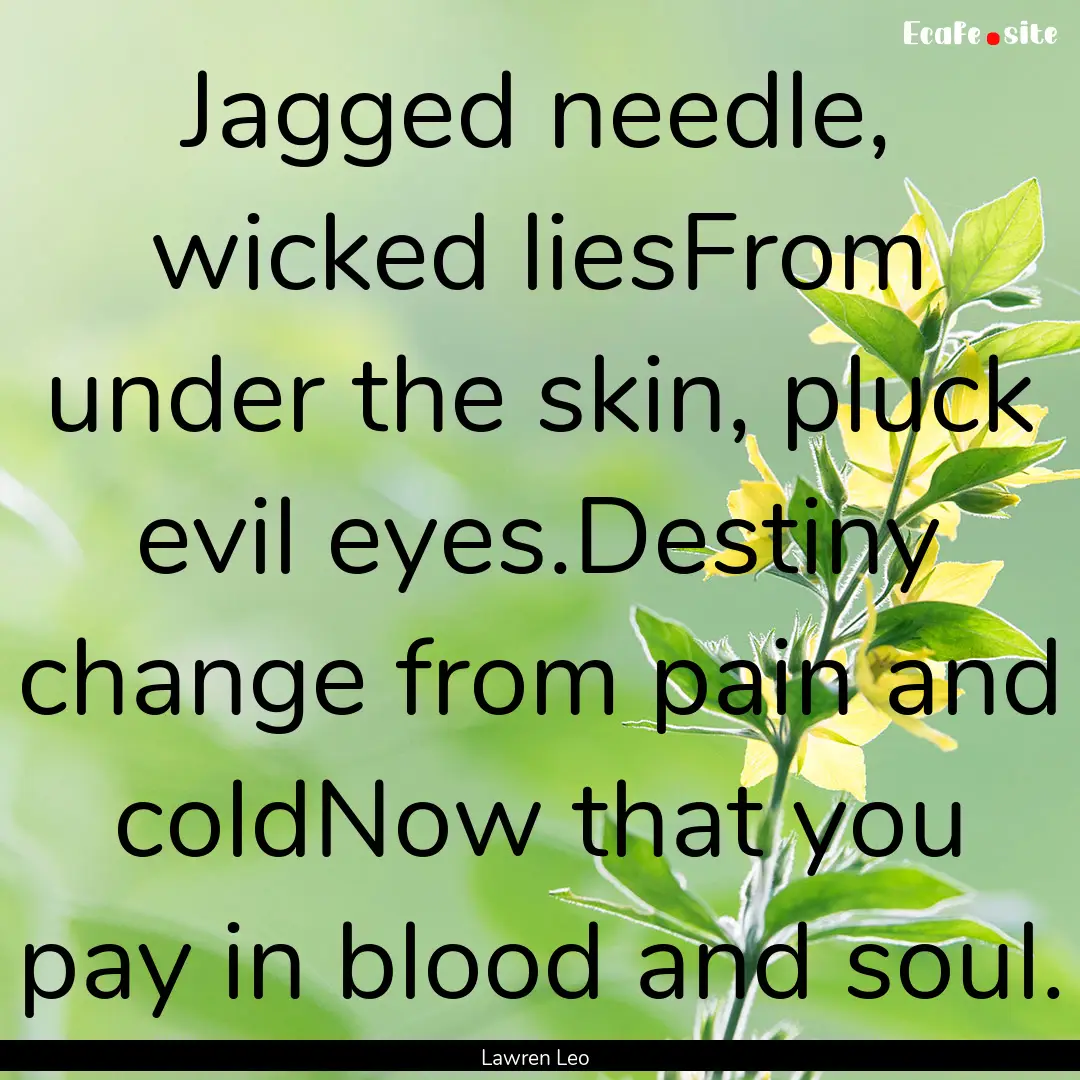 Jagged needle, wicked liesFrom under the.... : Quote by Lawren Leo