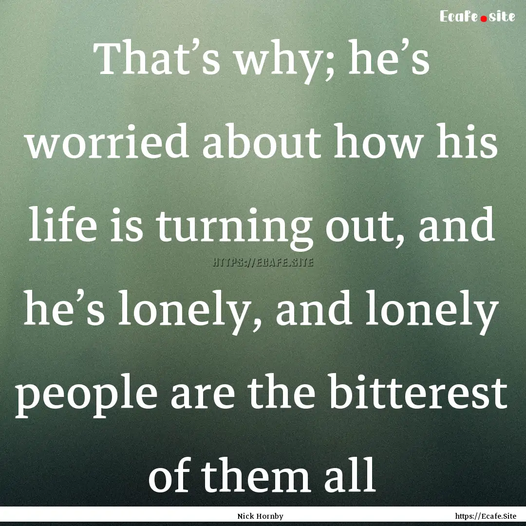 That’s why; he’s worried about how his.... : Quote by Nick Hornby