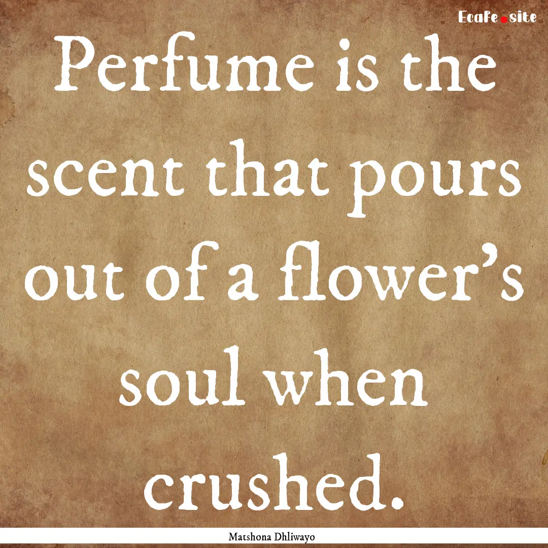 Perfume is the scent that pours out of a.... : Quote by Matshona Dhliwayo