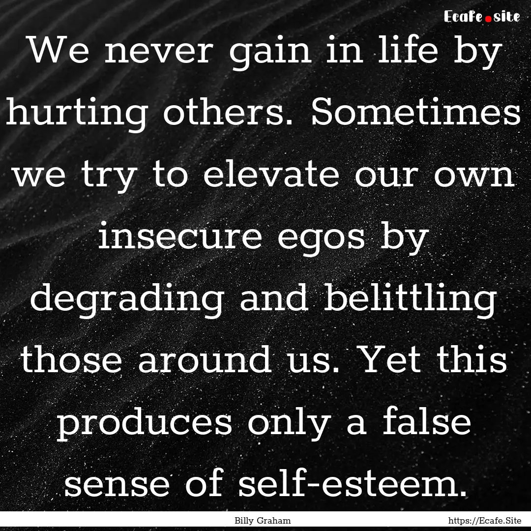 We never gain in life by hurting others..... : Quote by Billy Graham