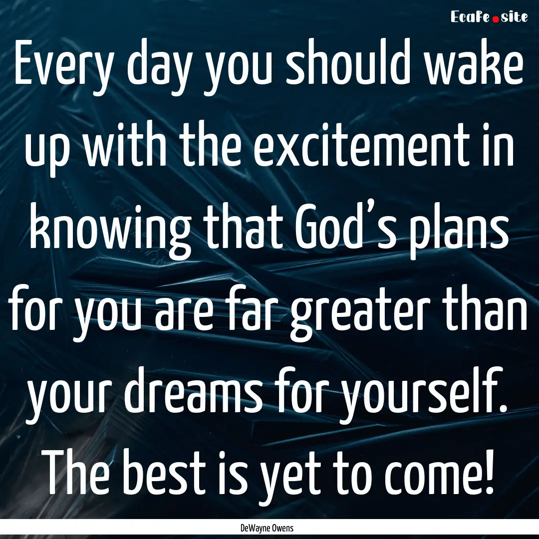 Every day you should wake up with the excitement.... : Quote by DeWayne Owens