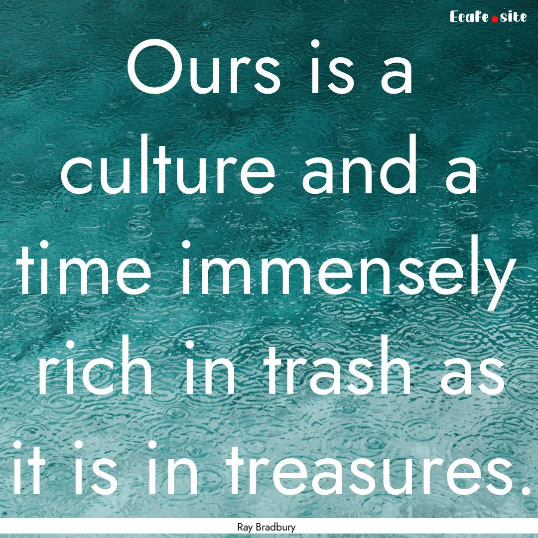 Ours is a culture and a time immensely rich.... : Quote by Ray Bradbury