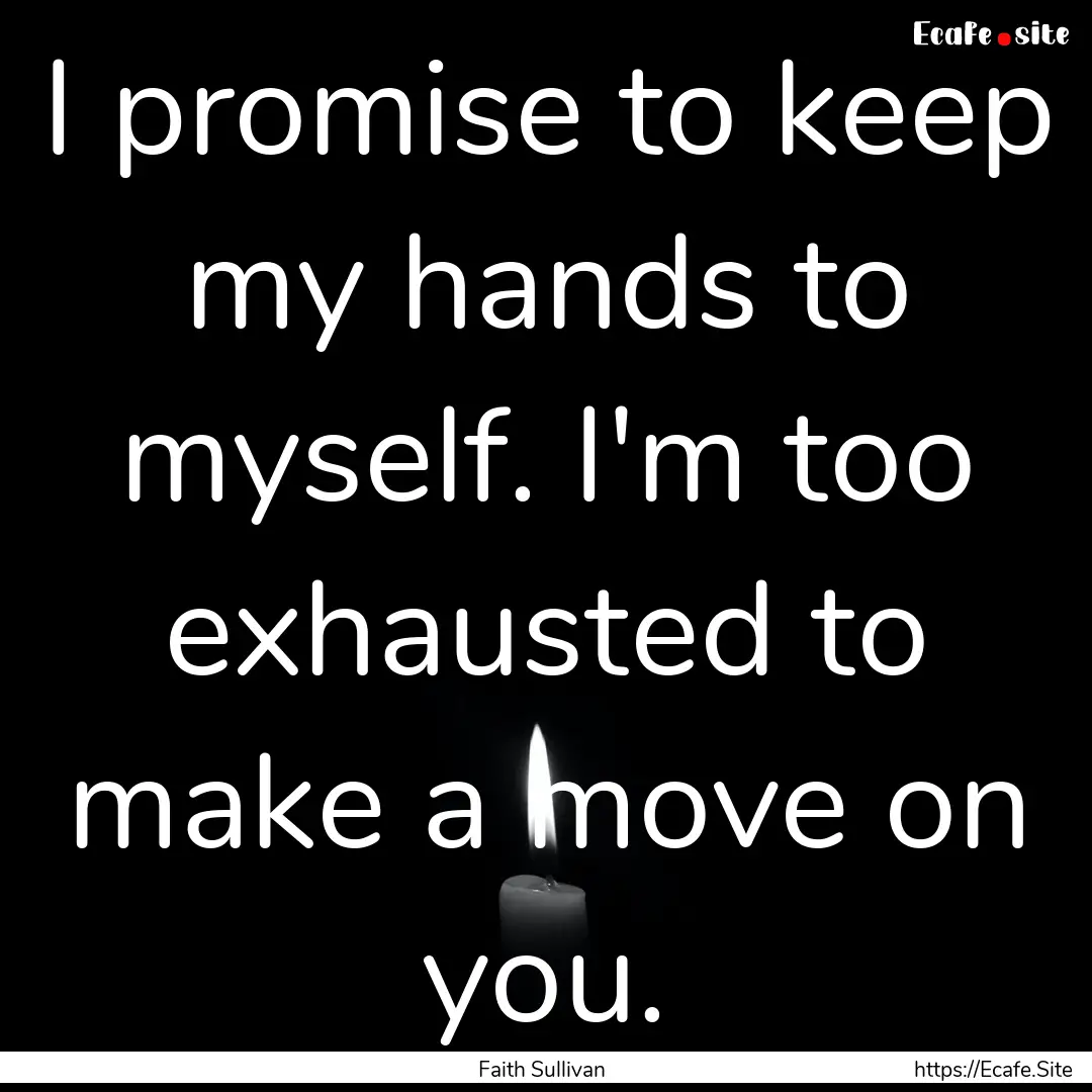 I promise to keep my hands to myself. I'm.... : Quote by Faith Sullivan