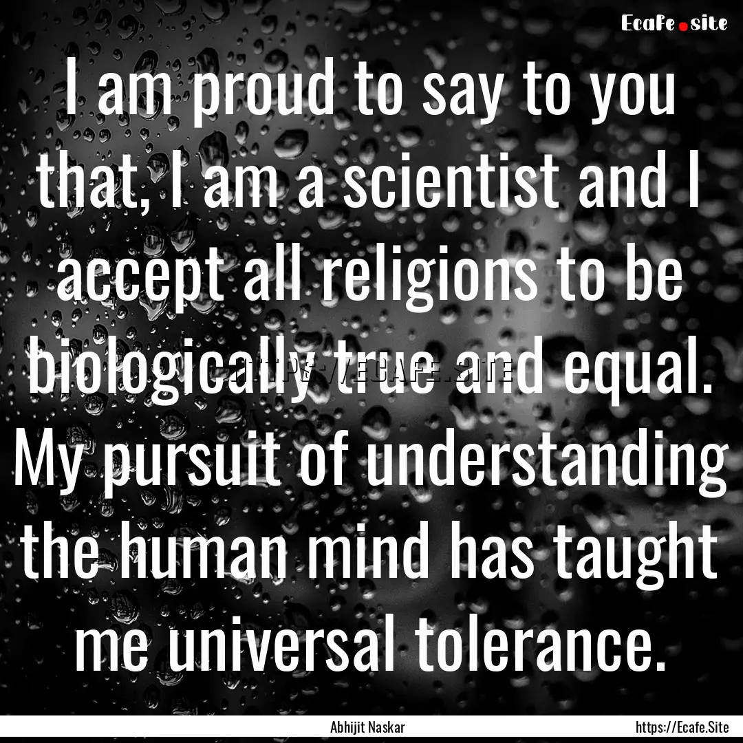 I am proud to say to you that, I am a scientist.... : Quote by Abhijit Naskar