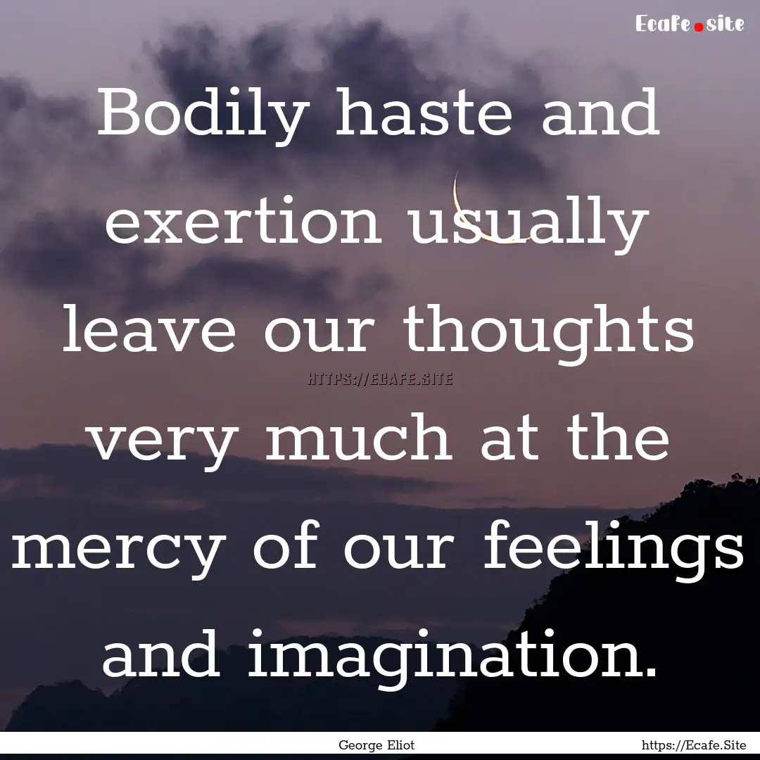 Bodily haste and exertion usually leave our.... : Quote by George Eliot