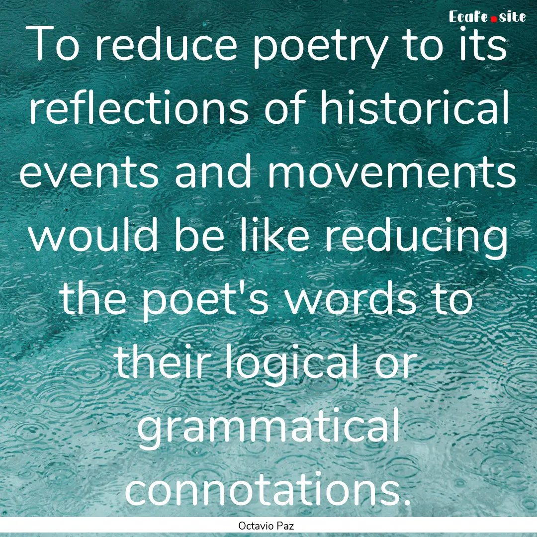 To reduce poetry to its reflections of historical.... : Quote by Octavio Paz