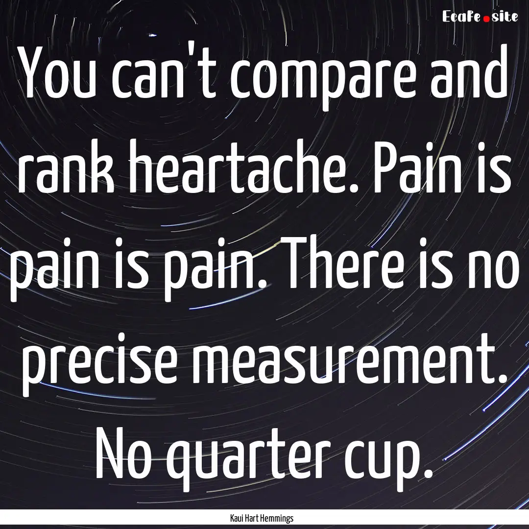 You can't compare and rank heartache. Pain.... : Quote by Kaui Hart Hemmings