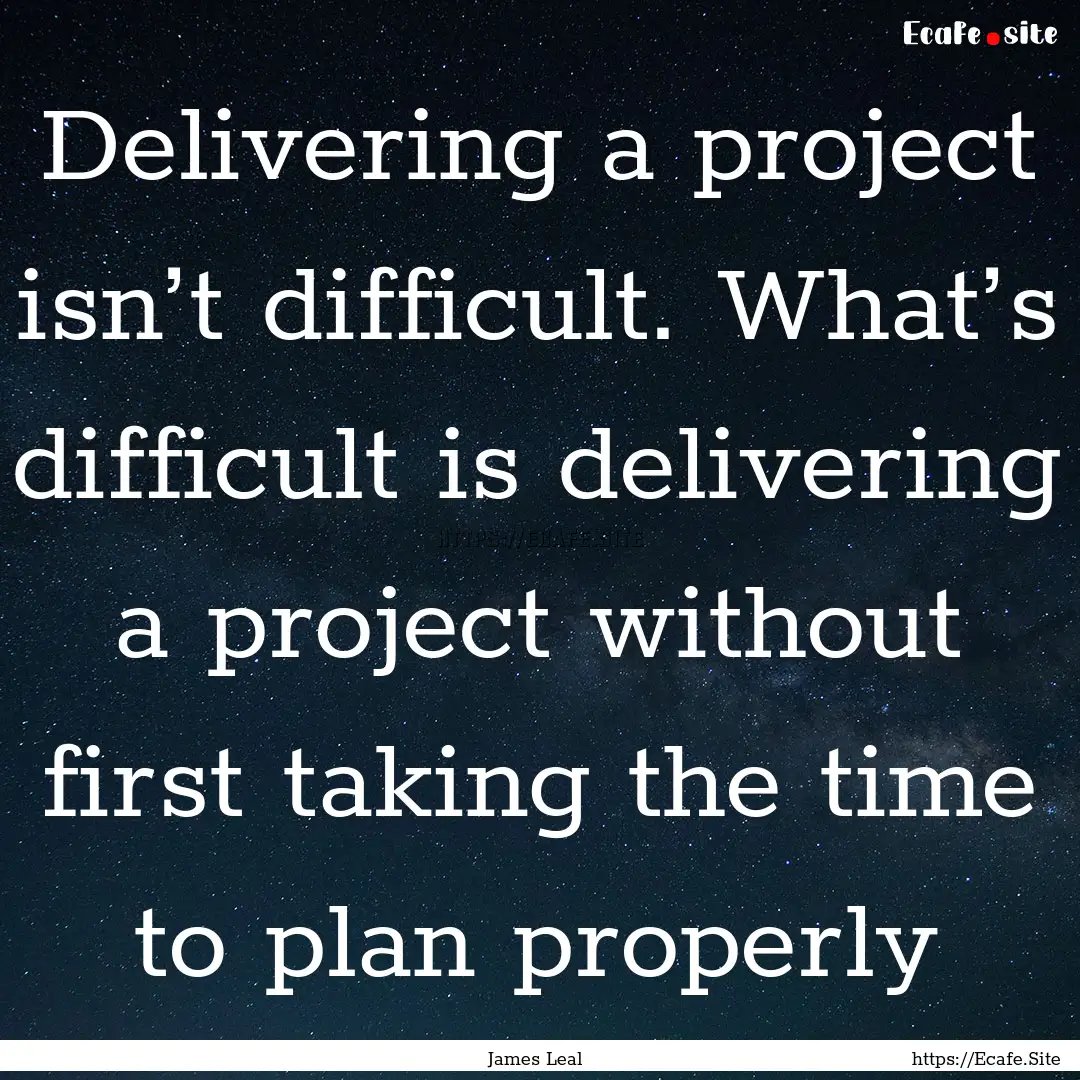 Delivering a project isn’t difficult. What’s.... : Quote by James Leal