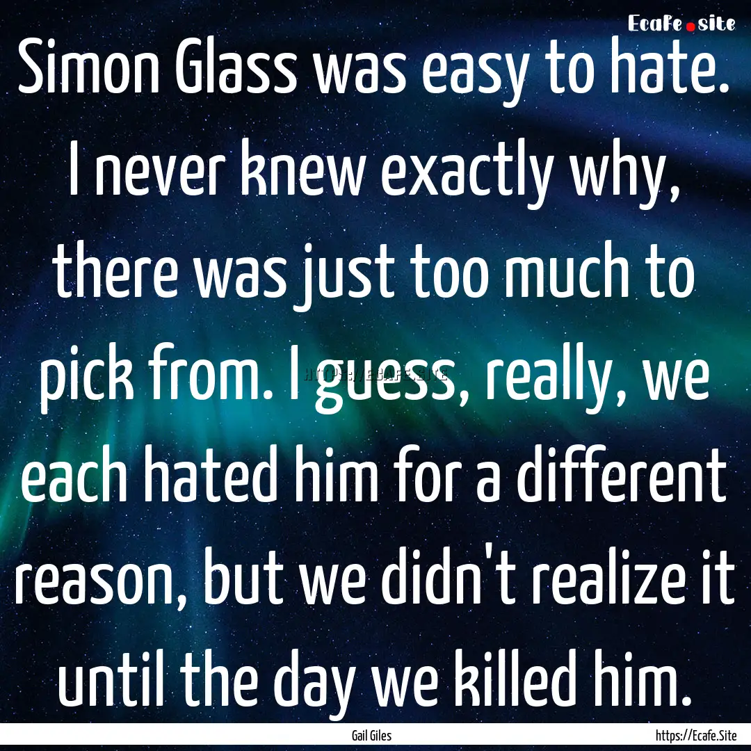 Simon Glass was easy to hate. I never knew.... : Quote by Gail Giles