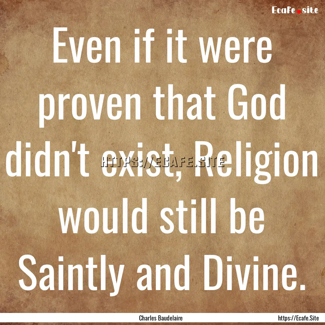 Even if it were proven that God didn't exist,.... : Quote by Charles Baudelaire