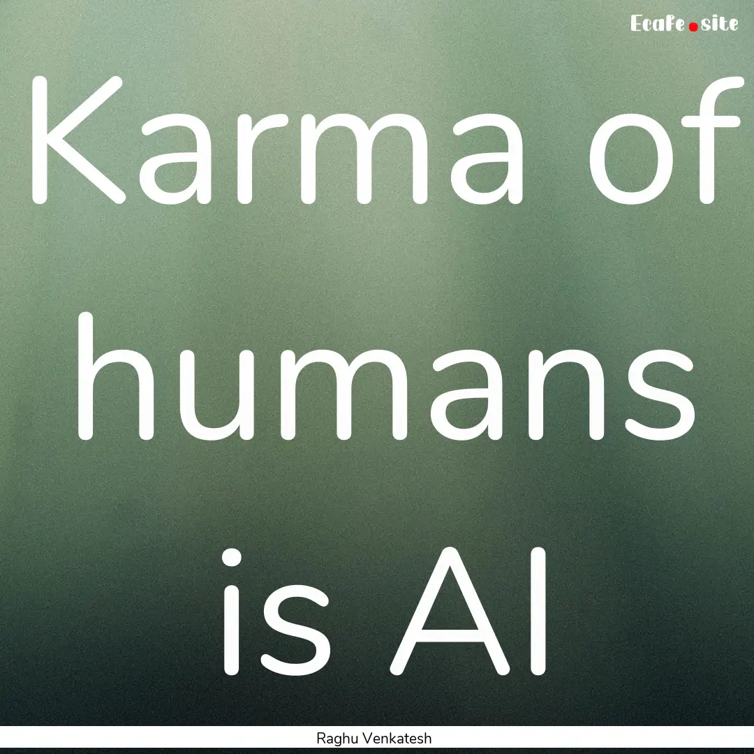 Karma of humans is AI : Quote by Raghu Venkatesh