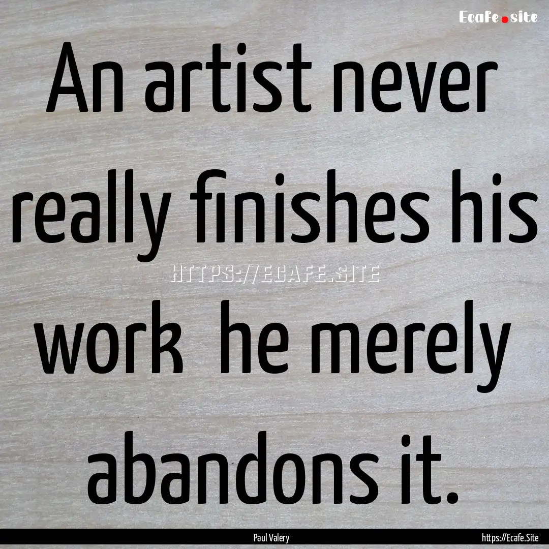 An artist never really finishes his work.... : Quote by Paul Valery