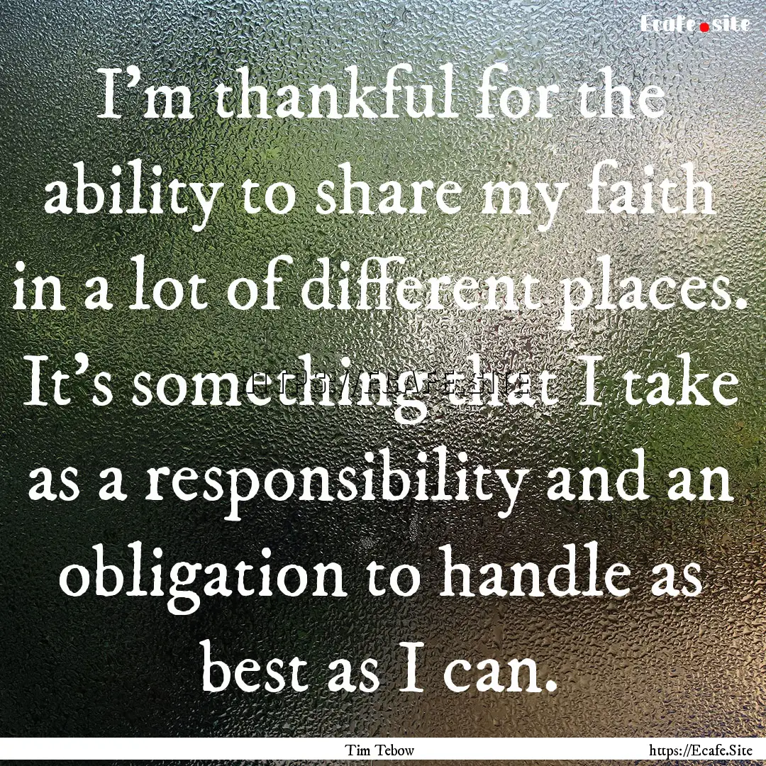 I'm thankful for the ability to share my.... : Quote by Tim Tebow