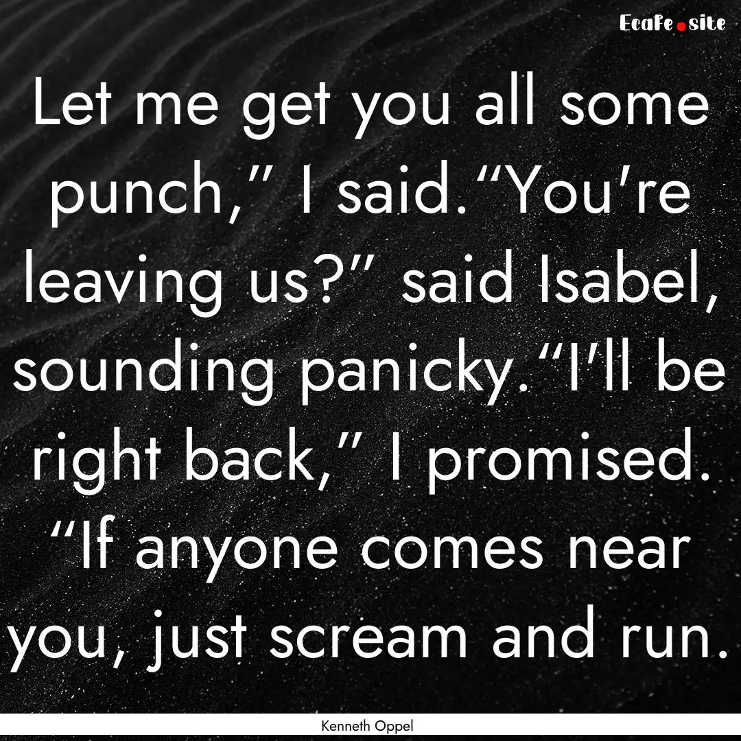 Let me get you all some punch,” I said.“You're.... : Quote by Kenneth Oppel