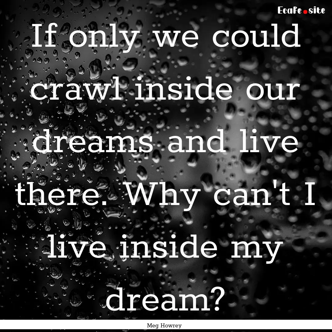 If only we could crawl inside our dreams.... : Quote by Meg Howrey