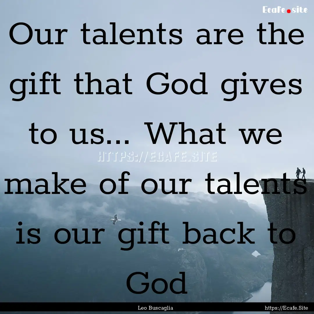 Our talents are the gift that God gives to.... : Quote by Leo Buscaglia