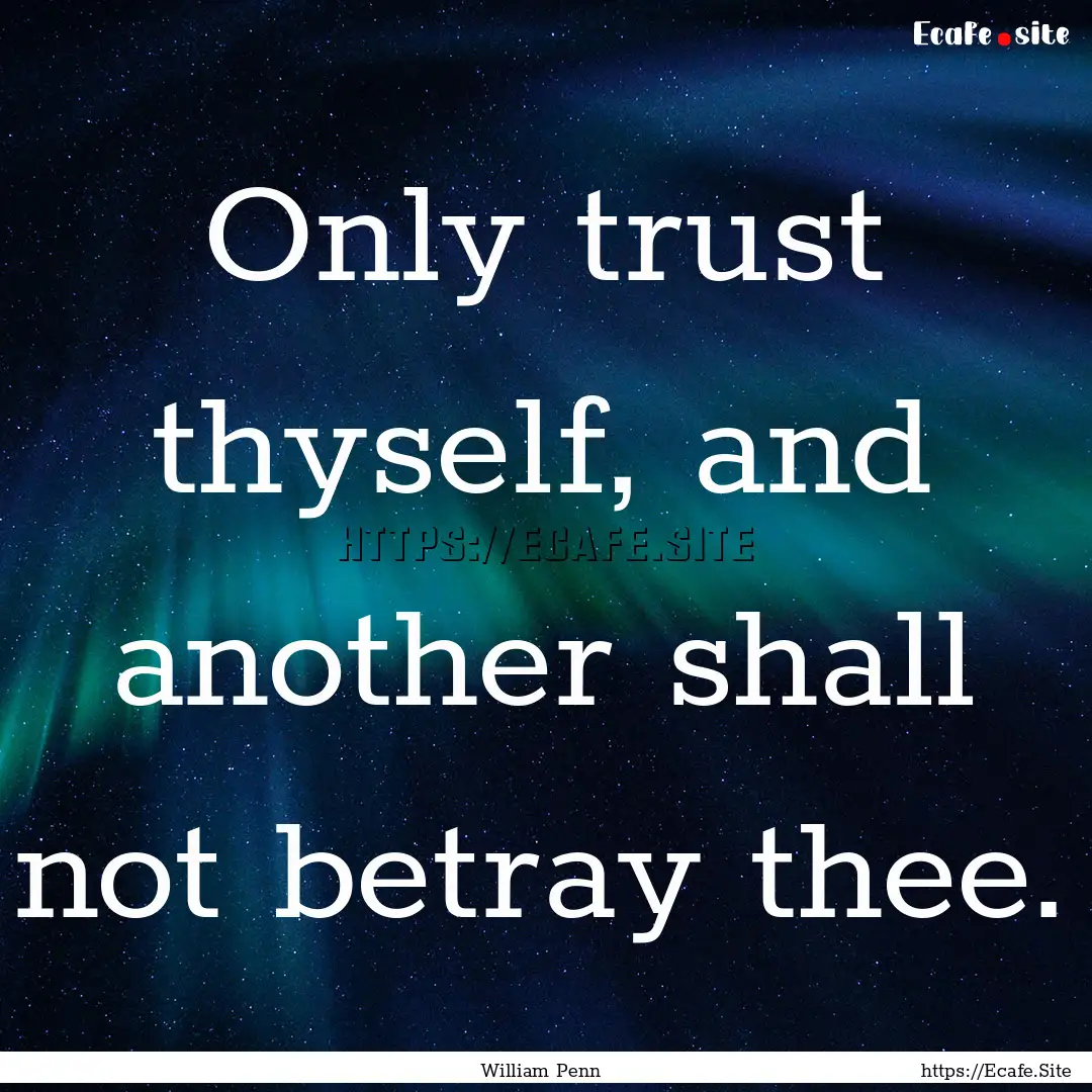 Only trust thyself, and another shall not.... : Quote by William Penn