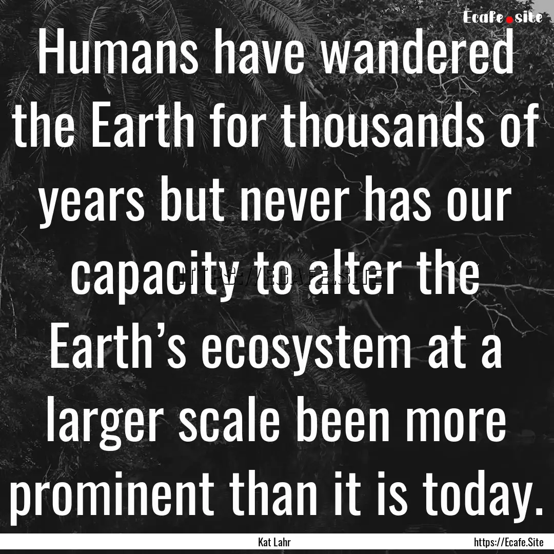 Humans have wandered the Earth for thousands.... : Quote by Kat Lahr