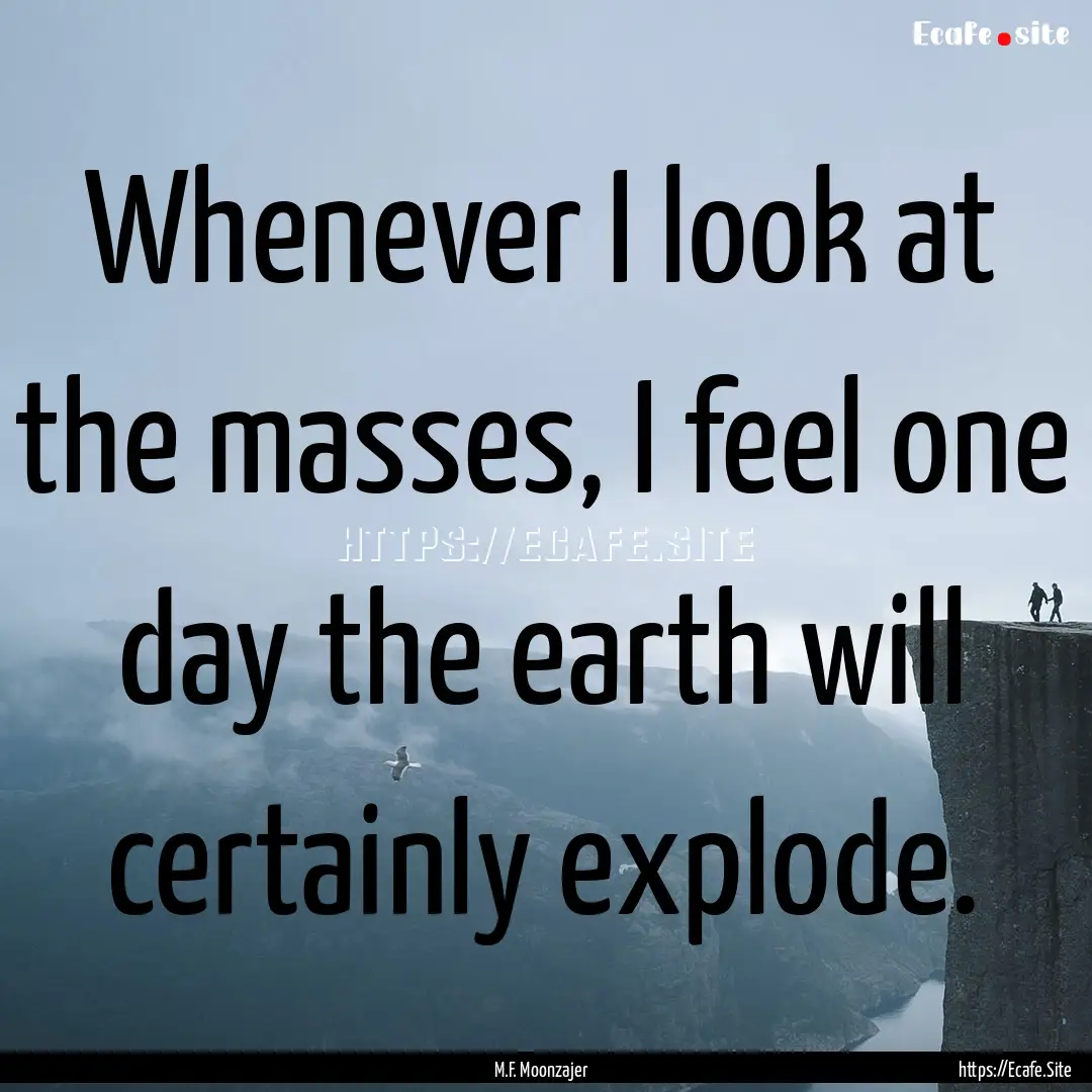 Whenever I look at the masses, I feel one.... : Quote by M.F. Moonzajer