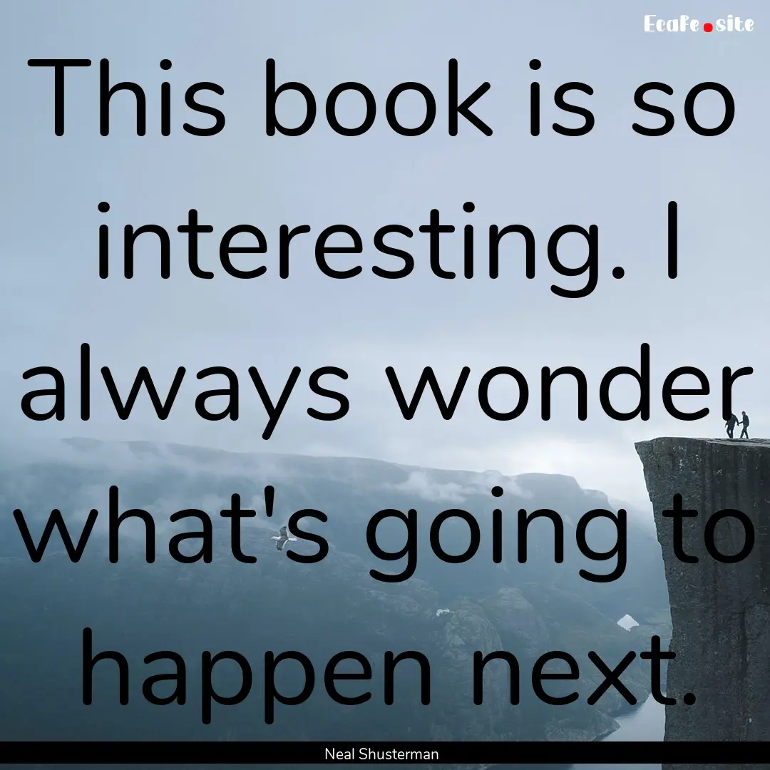 This book is so interesting. I always wonder.... : Quote by Neal Shusterman